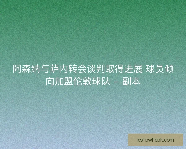 阿森纳与萨内转会谈判取得进展 球员倾向加盟伦敦球队 - 副本