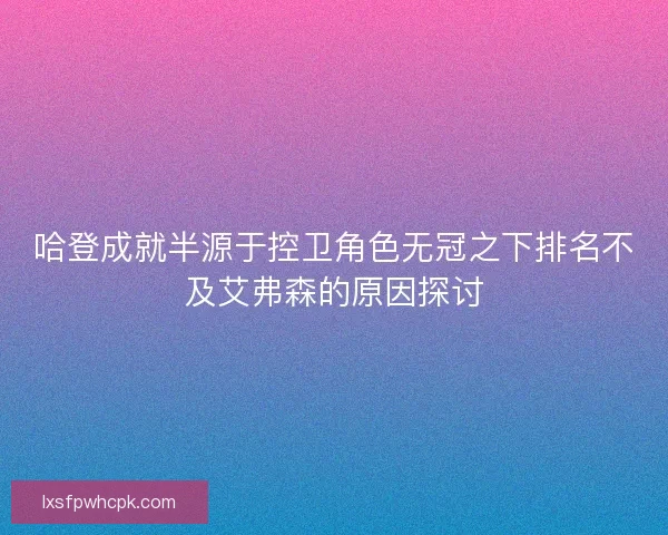 哈登成就半源于控卫角色无冠之下排名不及艾弗森的原因探讨