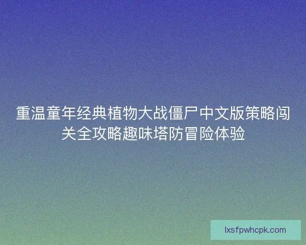 重温童年经典植物大战僵尸中文版策略闯关全攻略趣味塔防冒险体验